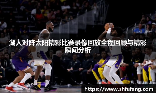 湖人对阵太阳精彩比赛录像回放全程回顾与精彩瞬间分析